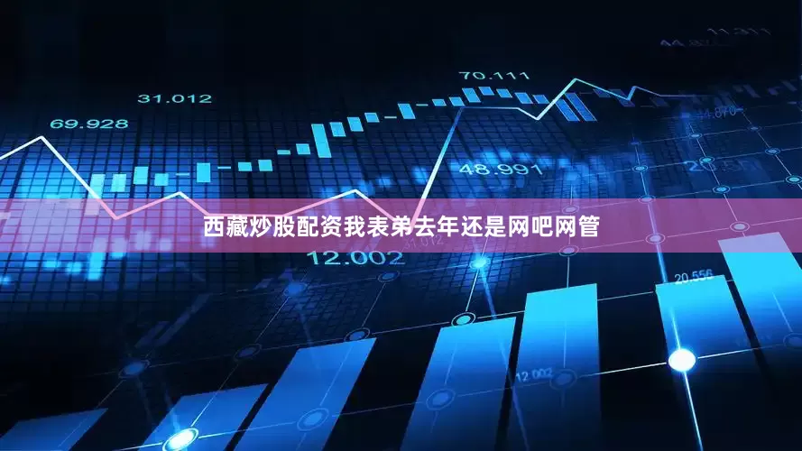 西藏炒股配资我表弟去年还是网吧网管