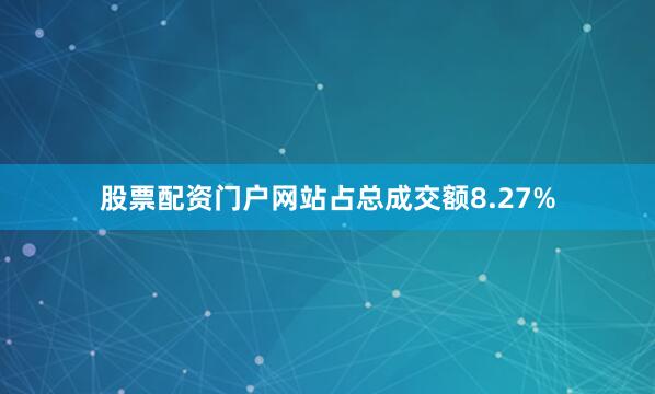 股票配资门户网站占总成交额8.27%