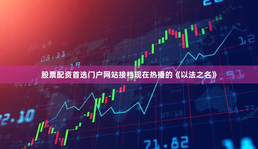 股票配资首选门户网站接档现在热播的《以法之名》