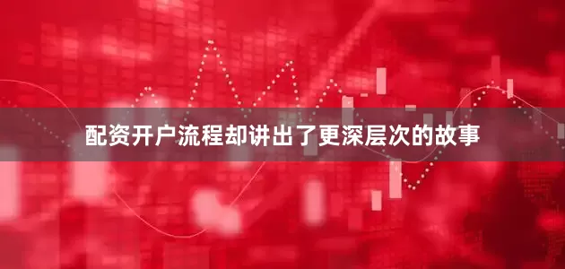 配资开户流程却讲出了更深层次的故事