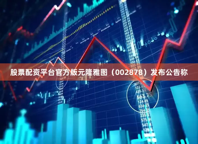 股票配资平台官方版元隆雅图（002878）发布公告称