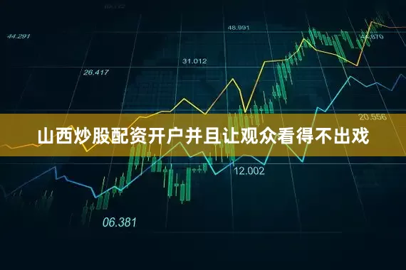 山西炒股配资开户并且让观众看得不出戏