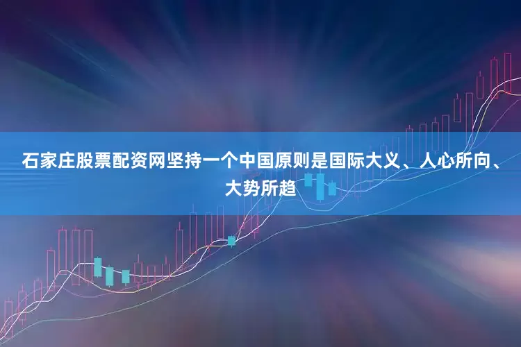石家庄股票配资网坚持一个中国原则是国际大义、人心所向、大势所趋