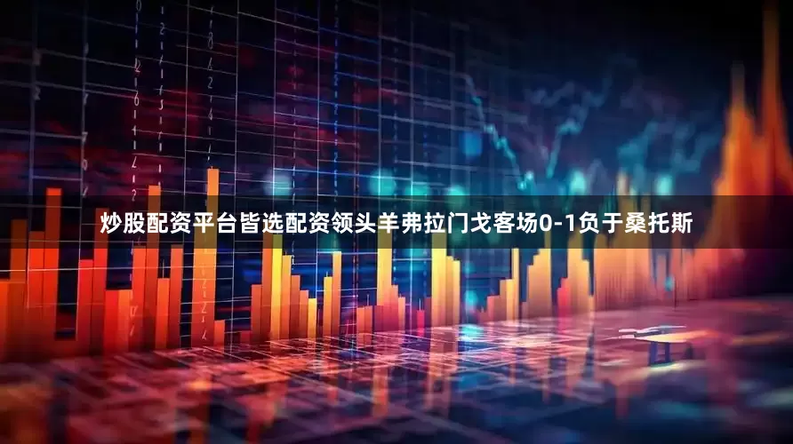 炒股配资平台皆选配资领头羊弗拉门戈客场0-1负于桑托斯