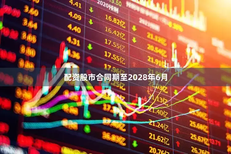 配资股市合同期至2028年6月
